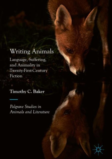 Writing Animals - Language, Suffering, and Animality in Twenty-First-Century Fiction