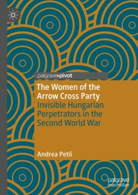 The Women of the Arrow Cross Party - Invisible Hungarian Perpetrators in the Second World War