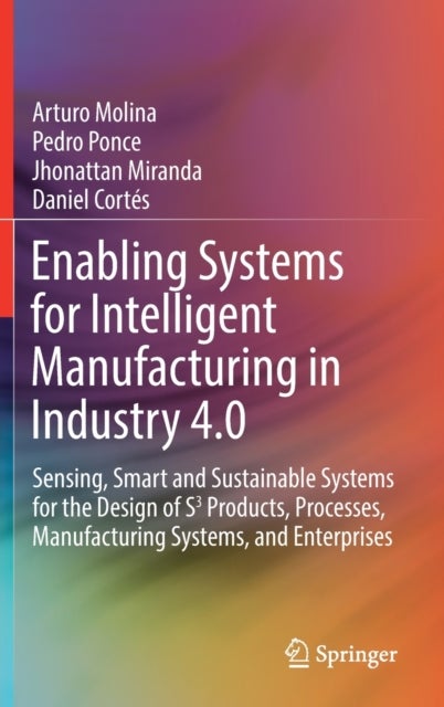 Enabling Systems for Intelligent Manufacturing in Industry 4.0 - Sensing, Smart and Sustainable Systems for the Design of S3 Products, Processes, Manufacturing Systems, and Enterprises