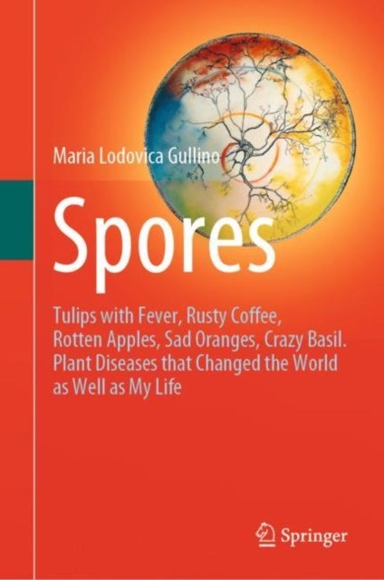 Spores - Tulips with Fever, Rusty Coffee, Rotten Apples, Sad Oranges, Crazy Basil. Plant Diseases that Changed the World as Well as My Life