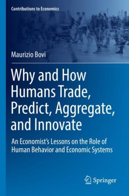 Why and How Humans Trade, Predict, Aggregate, and Innovate - An Economist’s Lessons on the Role of Human Behavior and Economic Systems
