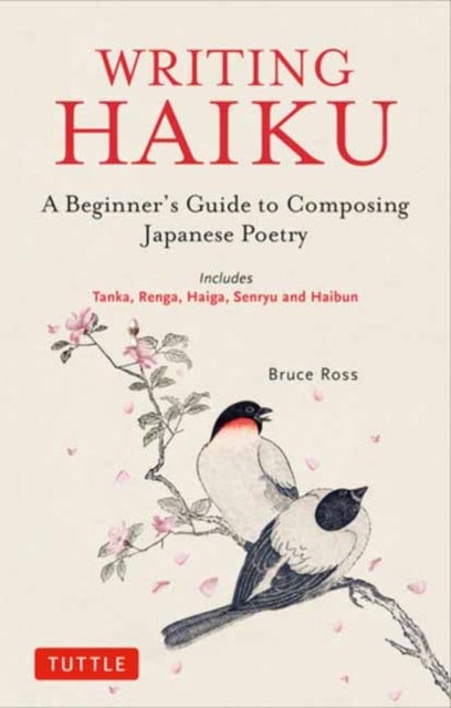 Writing Haiku - A Beginner's Guide to Composing Japanese Poetry - Includes Tanka, Renga, Haiga, Senryu and Haibun