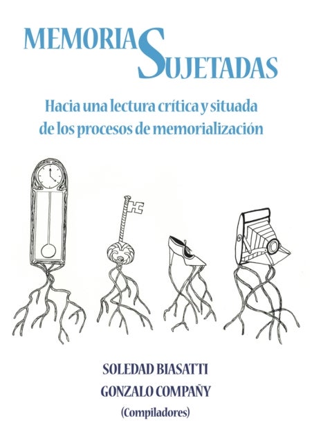 Memorias Sujetadas - Hacia una lectura critica y situada de los procesos de memorializacion