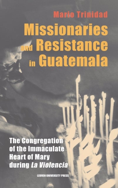 Missionaries and Resistance in Guatemala - The Congregation of the Immaculate Heart of Mary during 'la violencia'