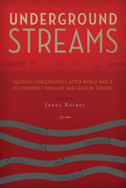 Underground Streams - National-Conservatives after World War II in Communist Hungary and Eastern Europe