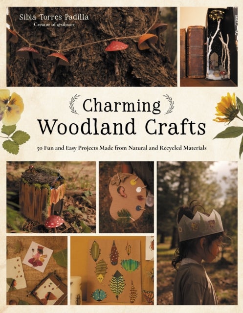 Charming Woodland Crafts - 50 Fun and Easy Projects Made from Natural and Recycled Materials