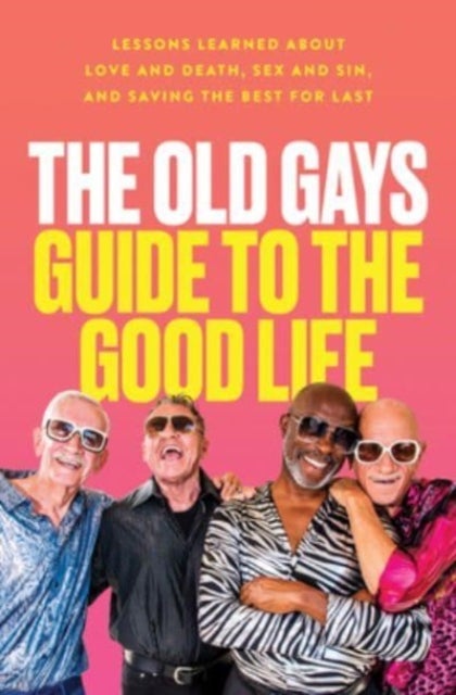 Old Gays Guide to the Good Life - Lessons Learned About Love and Death, Sex and Sin, and Saving the Best for Last