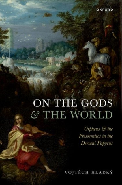 On the Gods and the World - Orpheus and the Presocratics in the Derveni Papyrus