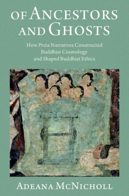 Of Ancestors and Ghosts - How Preta Narratives Constructed Buddhist Cosmology and Shaped Buddhist Ethics