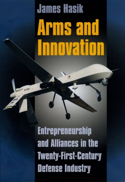 Arms and Innovation - Entrepreneurship and Alliances in the Twenty-First Century Defense Industry