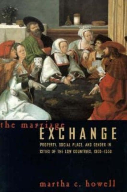The Marriage Exchange - Property, Social Place, and Gender in Cities of the Low Countries, 1300-1550