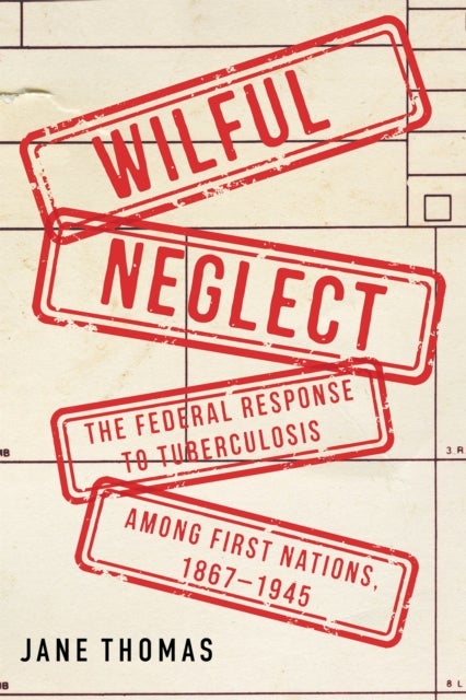 Wilful Neglect - The Federal Response to Tuberculosis among First Nations, 1867–1945