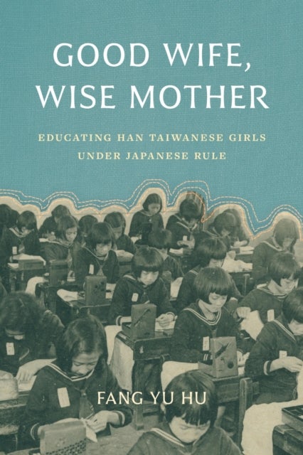Good Wife, Wise Mother - Educating Han Taiwanese Girls under Japanese Rule