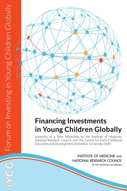 Financing Investments in Young Children Globally - Summary of a Joint Workshop by the Institute of Medicine, National Research Council, and The Centre for Early Childhood Education and Development, Ambedkar University, Delhi