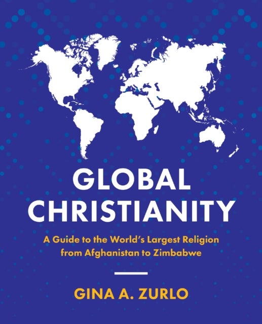 Global Christianity - A Guide to the World’s Largest Religion from Afghanistan to Zimbabwe