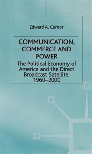 Communication, Commerce and Power - The Political Economy of America and the Direct Broadcast Satellite, 1960-2000