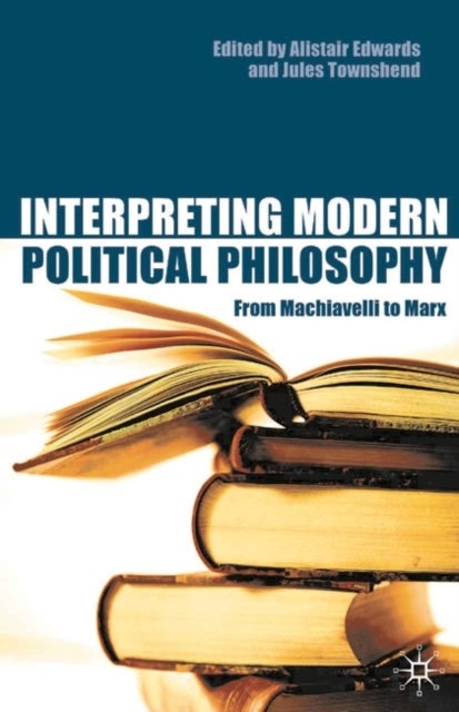 Interpreting Modern Political Philosophy - From Machiavelli to Marx