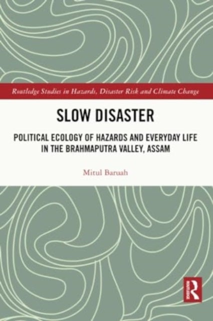 Slow Disaster - Political Ecology of Hazards and Everyday Life in the Brahmaputra Valley, Assam