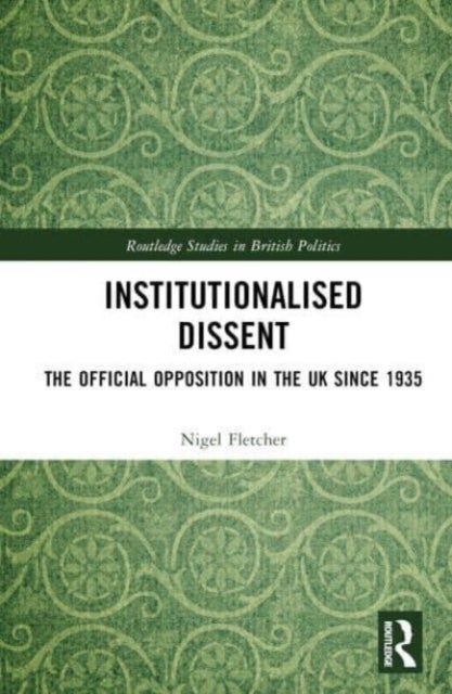 Institutionalised Dissent - The Official Opposition in the UK since 1935