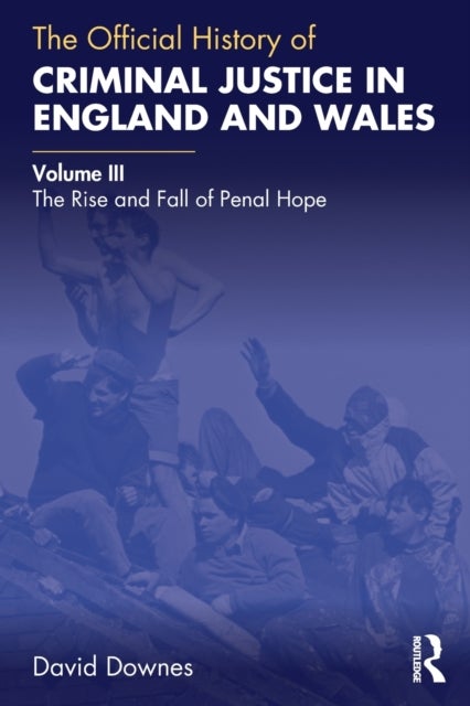 The Official History of Criminal Justice in England and Wales - Volume III: The Rise and Fall of Penal Hope