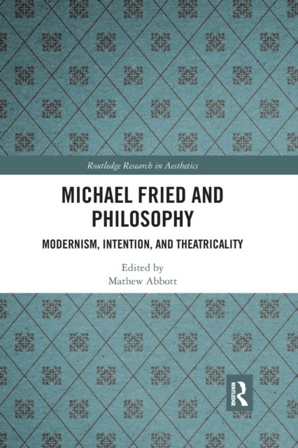 Michael Fried and Philosophy - Modernism, Intention, and Theatricality
