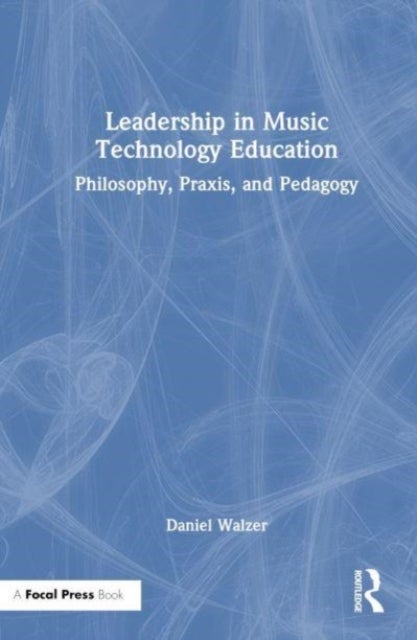 Leadership in Music Technology Education - Philosophy, Praxis, and Pedagogy