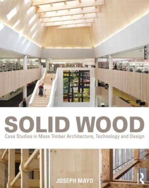 Solid Wood - Case Studies in Mass Timber Architecture, Technology and Design