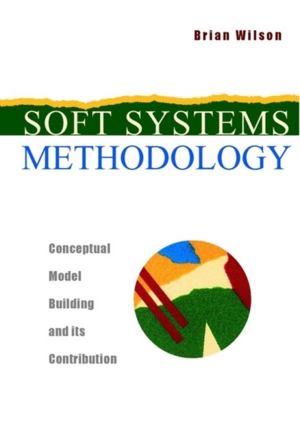Soft Systems Methodology - Conceptual Model Building and Its Contribution