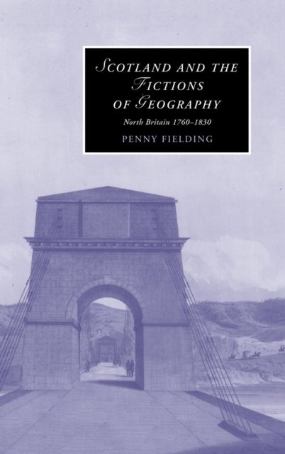 Scotland and the Fictions of Geography - North Britain 1760–1830