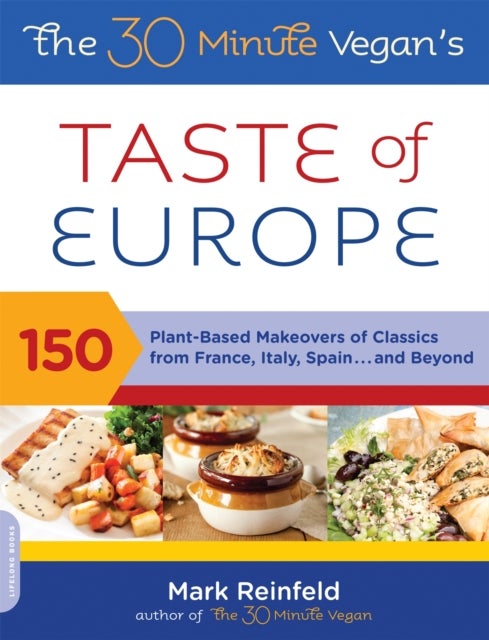 The 30-Minute Vegan's Taste of Europe - 150 Plant-Based Makeovers of Classics from France, Italy, Spain . . . and Beyond