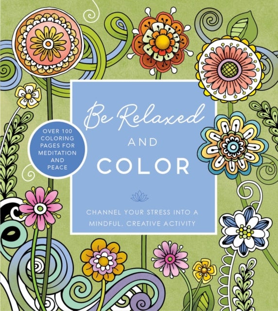 Be Relaxed and Color - Channel Your Stress into a Mindful, Creative Activity - Over 100 Coloring Pages for Meditation and Peace