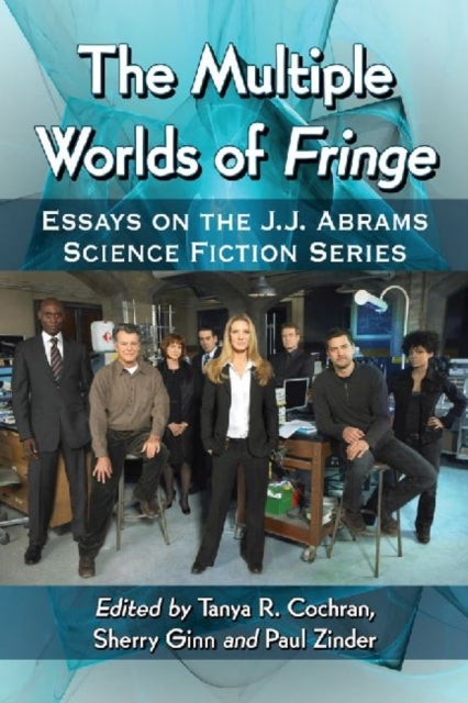 The Multiple Worlds of Fringe - Essays on the J.J. Abrams Science Fiction Series