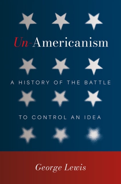 Un-Americanism - A History of the Battle to Control an Idea