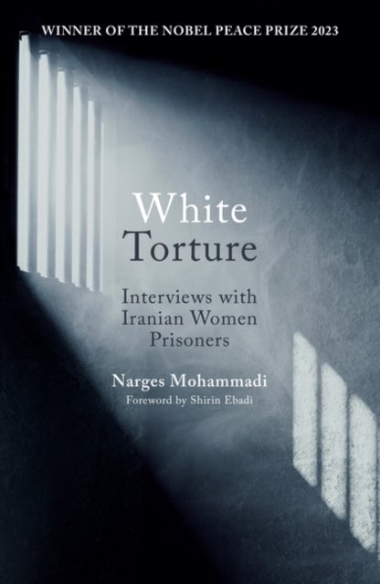 White Torture - Interviews with Iranian Women Prisoners - WINNER OF THE NOBEL PEACE PRIZE 2023