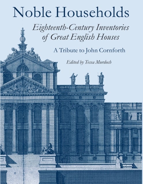 Noble Households - Eighteenth Century Inventories of Great English Houses - a Tribute to John Cornforth