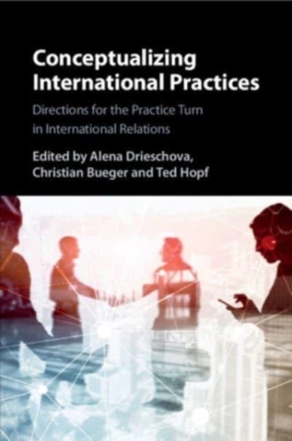 Conceptualizing International Practices - Directions for the Practice Turn in International Relations