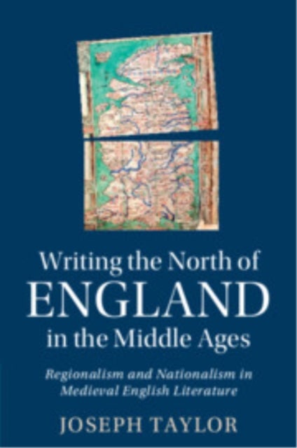 Writing the North of England in the Middle Ages - Regionalism and Nationalism in Medieval English Literature