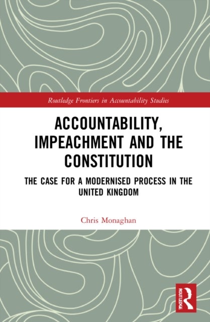 Accountability, Impeachment and the Constitution - The Case for a Modernised Process in the United Kingdom
