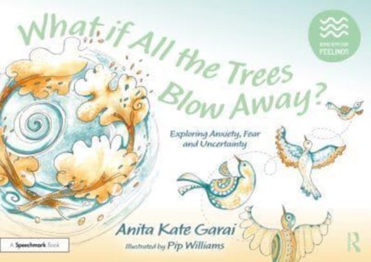 What if All the Trees Blow Away?: Exploring Anxiety, Fear and Uncertainty - Exploring Anxiety, Fear and Uncertainty