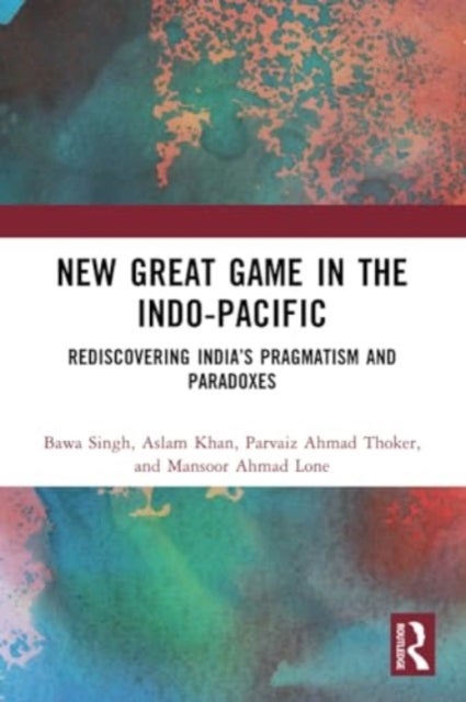 New Great Game in the Indo-Pacific - Rediscovering India’s Pragmatism and Paradoxes