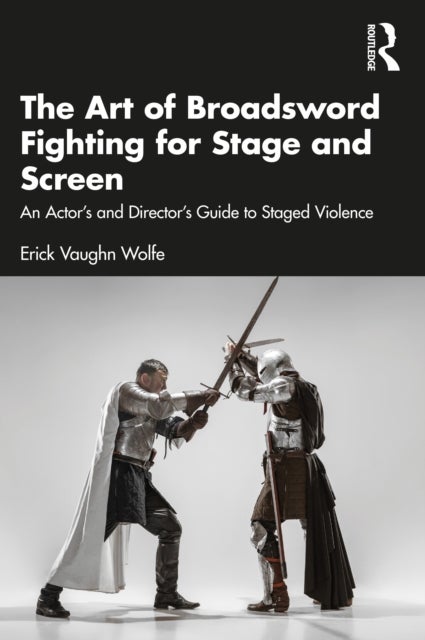 The Art of Broadsword Fighting for Stage and Screen - An Actor’s and Director’s Guide to Staged Violence
