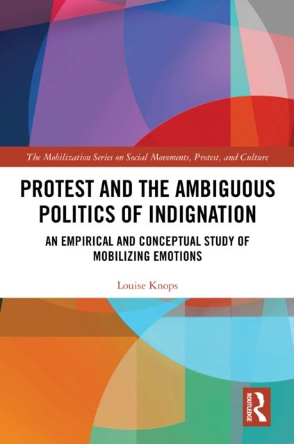 Protest and the Ambiguous Politics of Indignation - An Empirical and Conceptual Study of Mobilizing Emotions