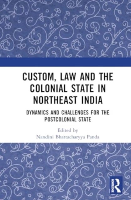 Custom, Law and the Colonial State in Northeast India - Dynamics and Challenges for the Postcolonial State