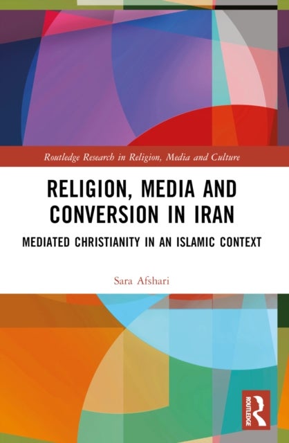 Religion, Media and Conversion in Iran - Mediated Christianity in an Islamic Context