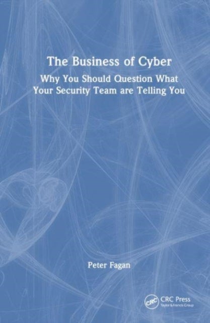 The Business of Cyber - Why You Should Question What Your Security Team Are Telling You