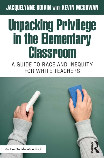 Unpacking Privilege in the Elementary Classroom - A Guide to Race and Inequity for White Teachers