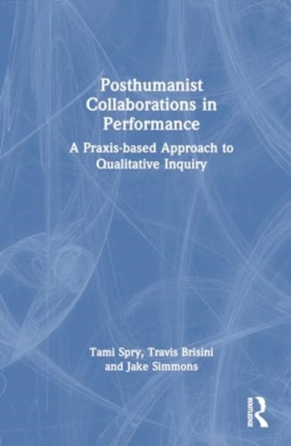 Posthumanist Collaborations in Performance - A Praxis-based Approach to Qualitative Inquiry