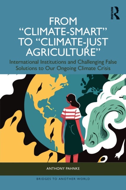 From "Climate-Smart" to "Climate-Just Agriculture” - International Institutions and Challenging False Solutions to our Ongoing Climate Crisis