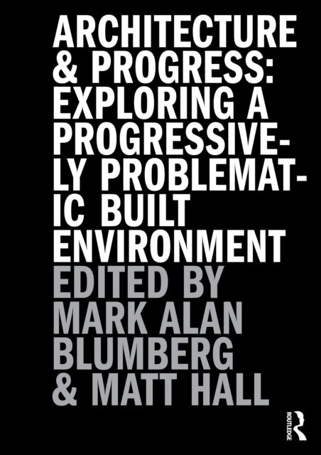 Architecture and Progress - Exploring a Progressively Problematic Built Environment