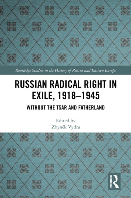 Russian Radical Right in Exile, 1918-1945 - Without the Tsar and Fatherland